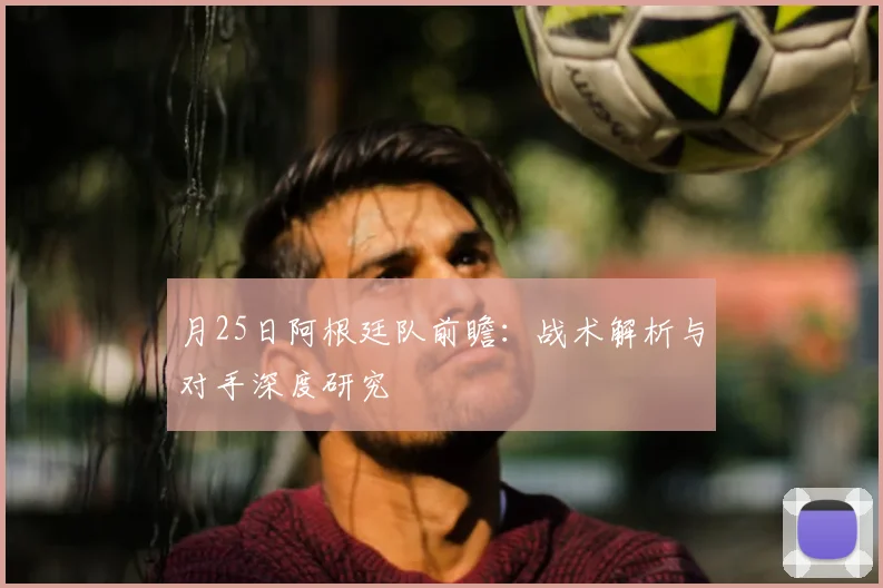 月25日阿根廷队前瞻:战术解析与对手深度研究