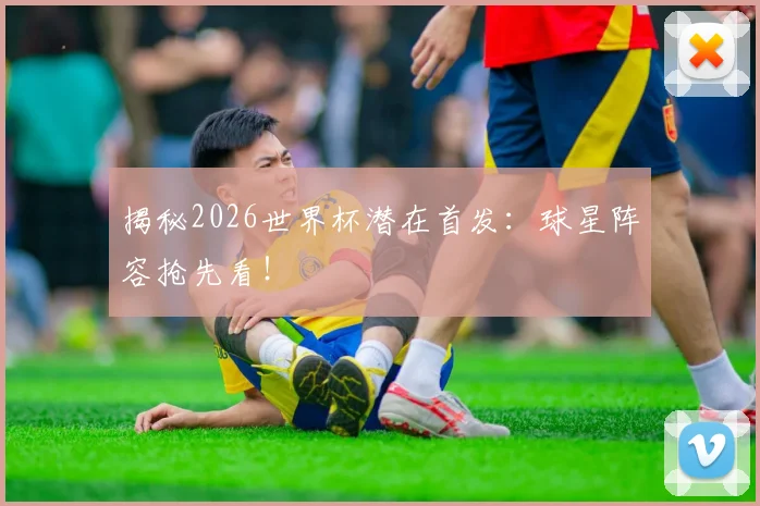 揭秘2026世界杯潜在首发：球星阵容抢先看！