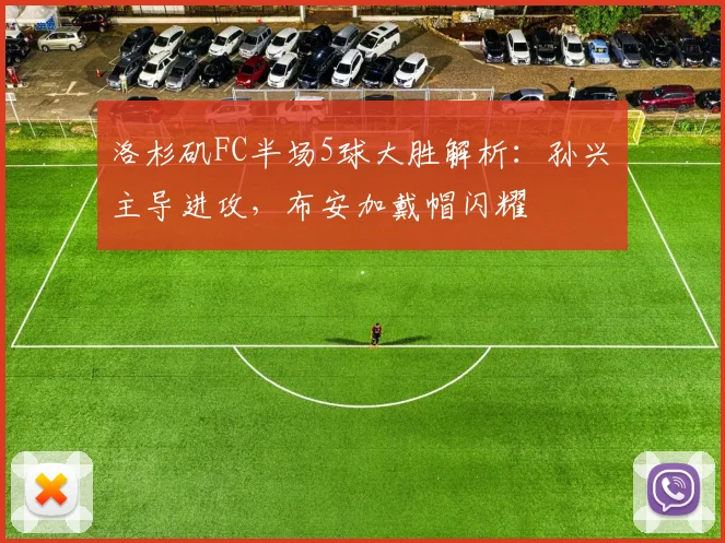 洛杉矶FC半场5球大胜解析：孙兴慜主导进攻，布安加戴帽闪耀