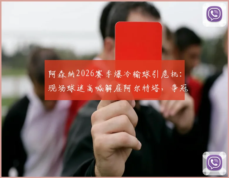 阿森纳2026赛季爆冷输球引危机:现场球迷高喊解雇阿尔特塔,争冠希望真靠曼城衰落?