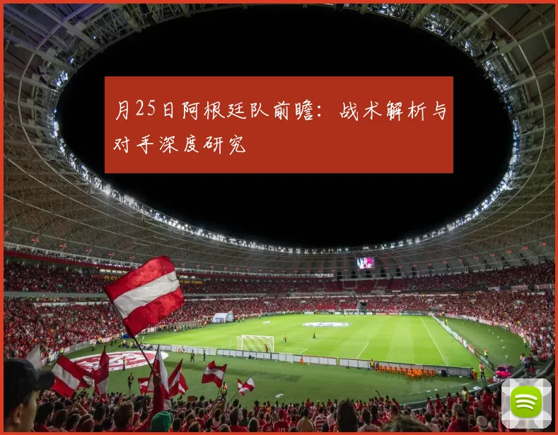 月25日阿根廷队前瞻:战术解析与对手深度研究
