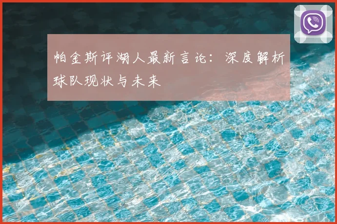 帕金斯评湖人最新言论：深度解析球队现状与未来