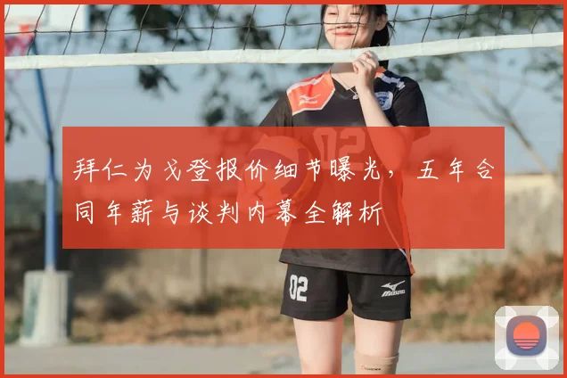拜仁为戈登报价细节曝光，五年合同年薪与谈判内幕全解析