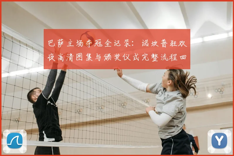 巴萨主场夺冠全记录:诺坎普狂欢夜高清图集与颁奖仪式完整流程回放