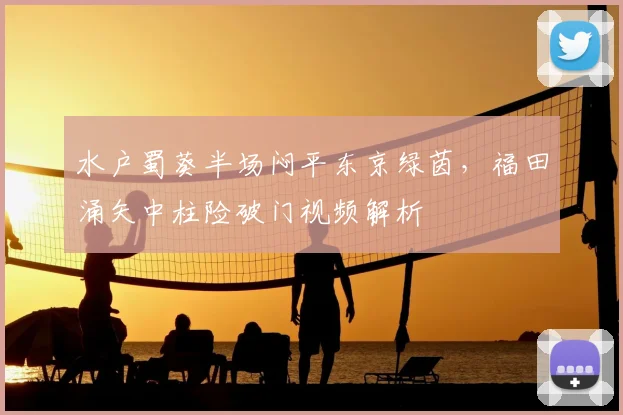 水户蜀葵半场闷平东京绿茵,福田涌矢中柱险破门视频解析
